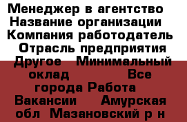 Менеджер в агентство › Название организации ­ Компания-работодатель › Отрасль предприятия ­ Другое › Минимальный оклад ­ 25 000 - Все города Работа » Вакансии   . Амурская обл.,Мазановский р-н